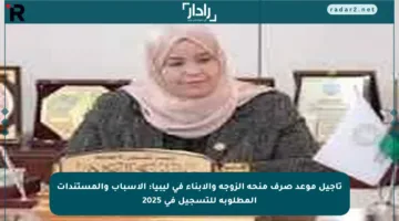 تأجيل موعد صرف منحة الزوجة والأبناء في ليبيا: الأسباب والمستندات المطلوبة للتسجيل في 2025